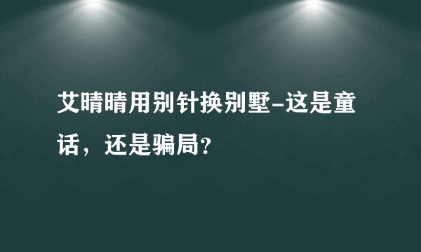 艾晴晴用别针换别墅-这是童话，还是骗局？
