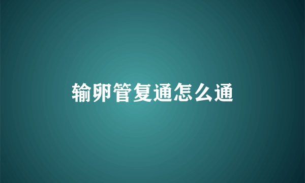 输卵管复通怎么通