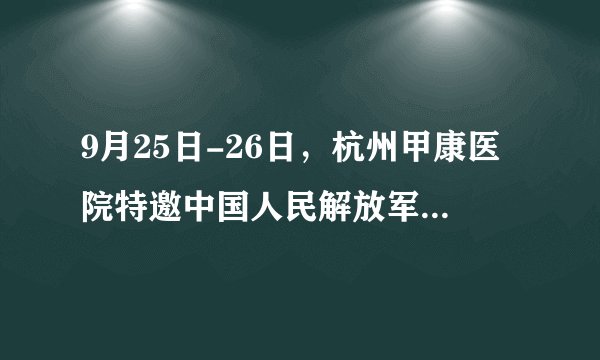 9月25日-26日，杭州甲康医院特邀中国人民解放军总医院（北京301医院）甲状腺专家陆菊明教授会诊日！