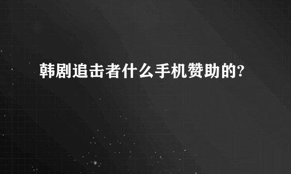 韩剧追击者什么手机赞助的?