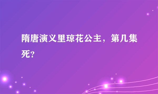 隋唐演义里琼花公主，第几集死？