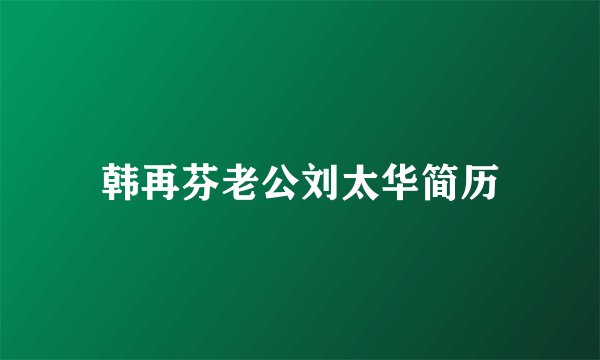 韩再芬老公刘太华简历