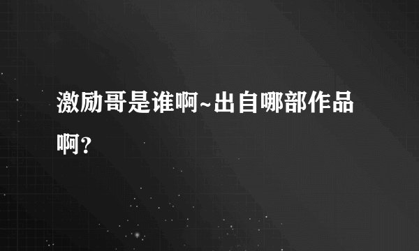 激励哥是谁啊~出自哪部作品啊？