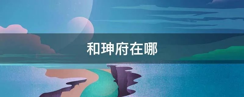 和珅府在哪