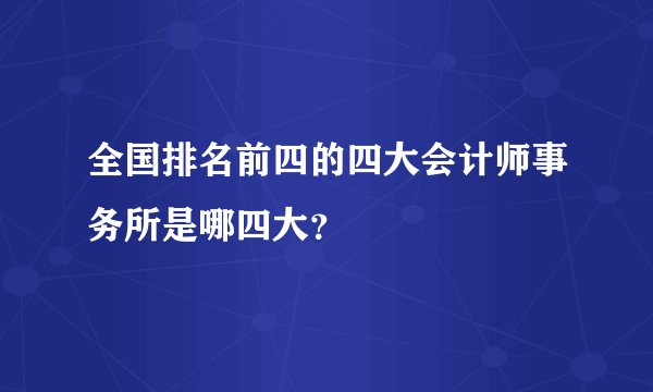 全国排名前四的四大会计师事务所是哪四大？