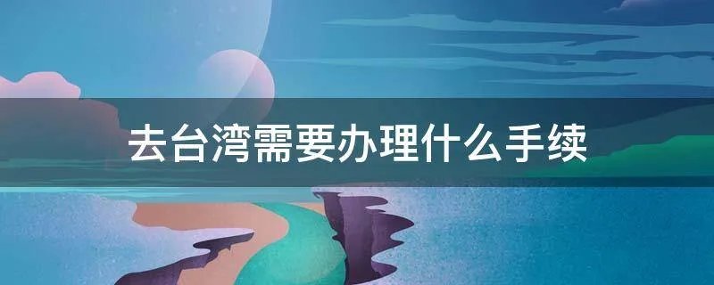去台湾需要办理什么手续