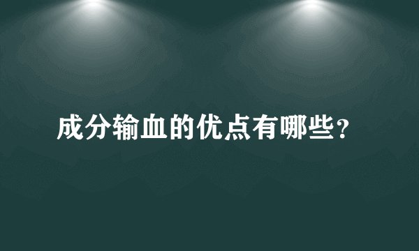 成分输血的优点有哪些？