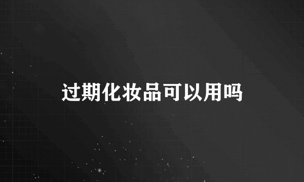 过期化妆品可以用吗