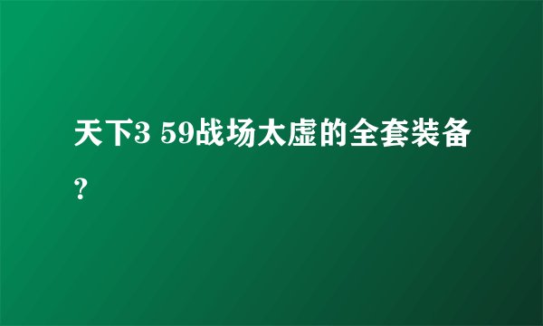 天下3 59战场太虚的全套装备？