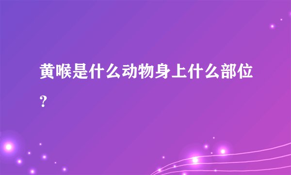 黄喉是什么动物身上什么部位？