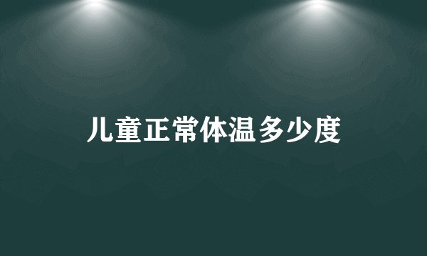 儿童正常体温多少度