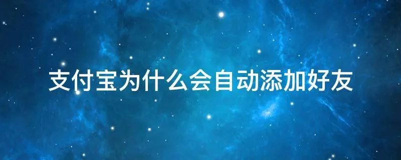 支付宝为什么会自动添加好友