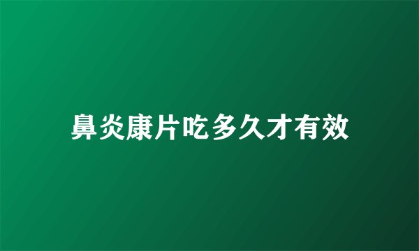 鼻炎康片吃多久才有效
