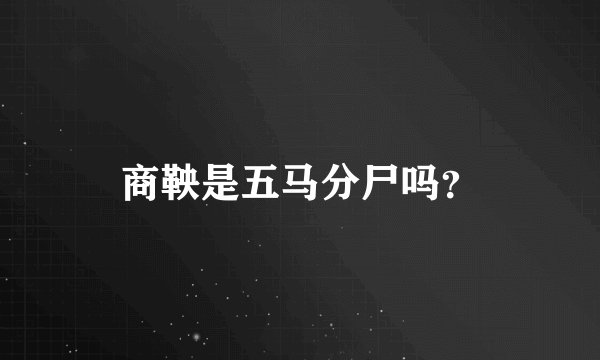 商鞅是五马分尸吗？