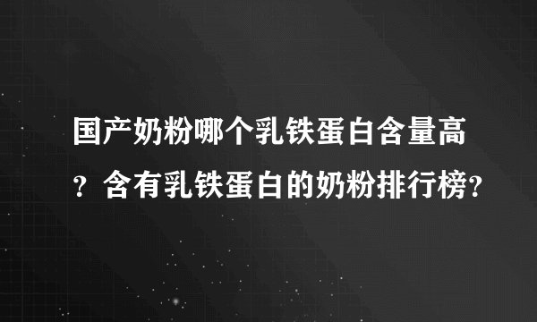 国产奶粉哪个乳铁蛋白含量高？含有乳铁蛋白的奶粉排行榜？