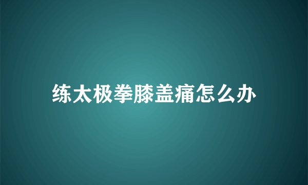 练太极拳膝盖痛怎么办