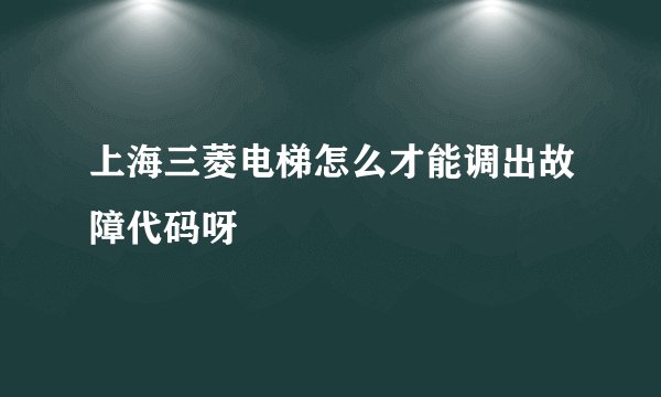 上海三菱电梯怎么才能调出故障代码呀