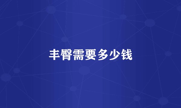 丰臀需要多少钱
