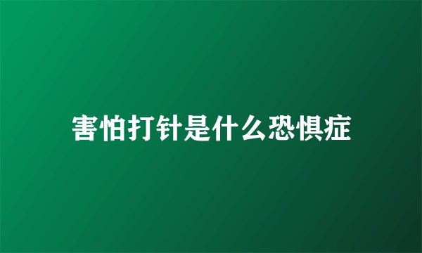 害怕打针是什么恐惧症