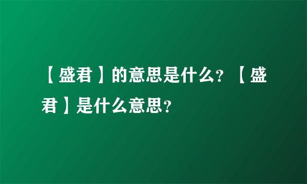 【盛君】的意思是什么？【盛君】是什么意思？