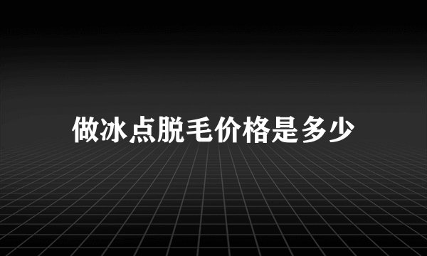 做冰点脱毛价格是多少