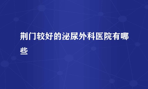 荆门较好的泌尿外科医院有哪些