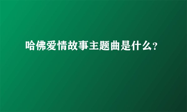 哈佛爱情故事主题曲是什么？
