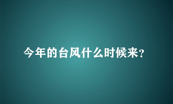 今年的台风什么时候来？