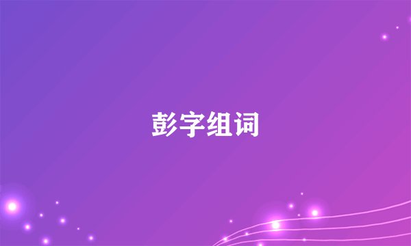 彭字组词