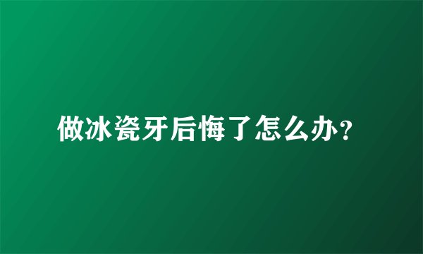 做冰瓷牙后悔了怎么办？
