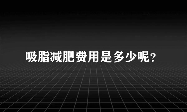 吸脂减肥费用是多少呢?