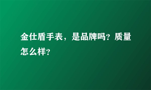 金仕盾手表，是品牌吗？质量怎么样？