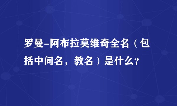 罗曼-阿布拉莫维奇全名（包括中间名，教名）是什么？