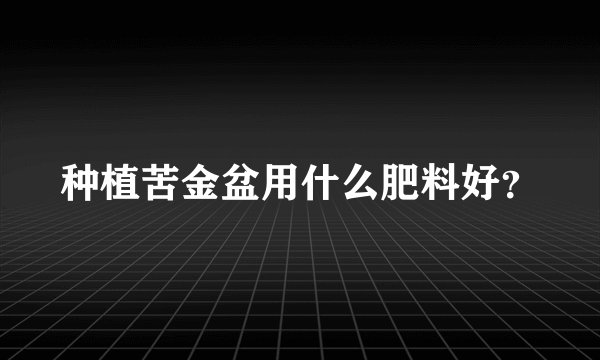 种植苦金盆用什么肥料好？