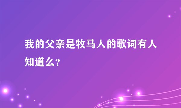 我的父亲是牧马人的歌词有人知道么？