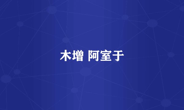 木增 阿室于