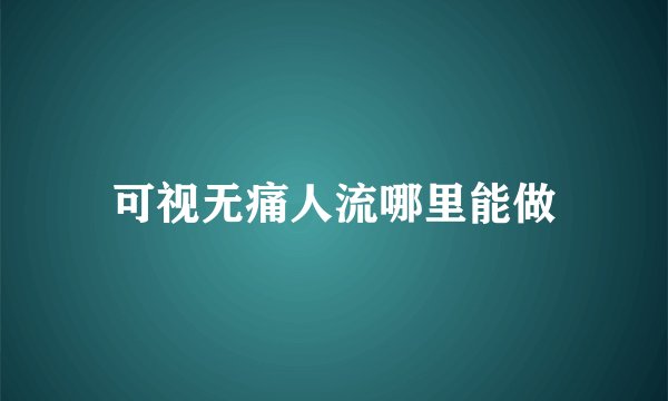 可视无痛人流哪里能做