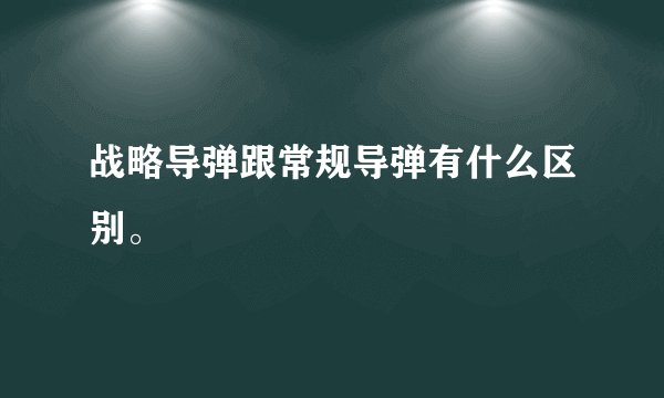 战略导弹跟常规导弹有什么区别。