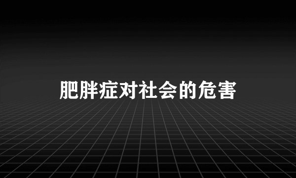 肥胖症对社会的危害