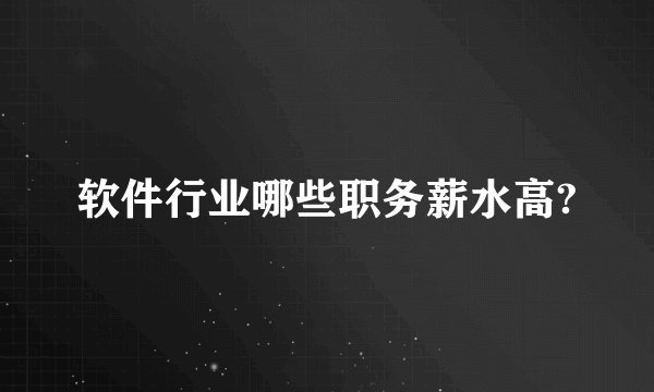 软件行业哪些职务薪水高?