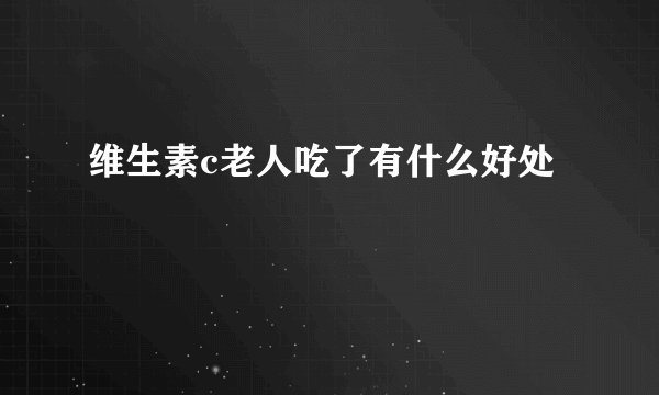 维生素c老人吃了有什么好处