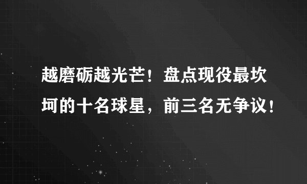 越磨砺越光芒!盘点现役最坎坷的十名球星,前三名无争议!