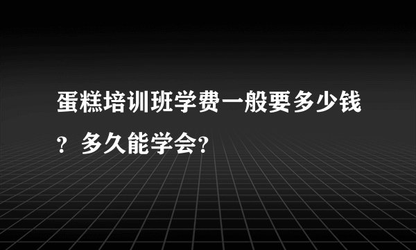 蛋糕培训班学费一般要多少钱？多久能学会？