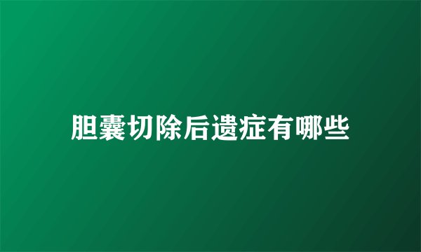胆囊切除后遗症有哪些