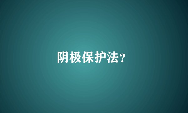 阴极保护法？