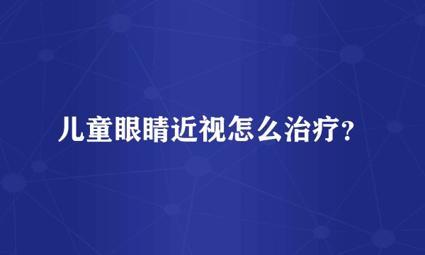 儿童眼睛近视怎么治疗？