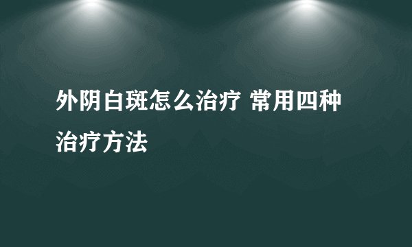 外阴白斑怎么治疗 常用四种治疗方法