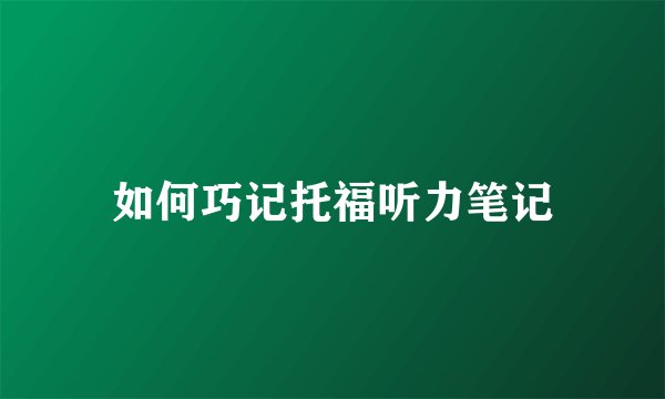 如何巧记托福听力笔记