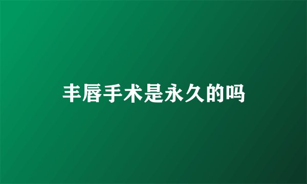 丰唇手术是永久的吗