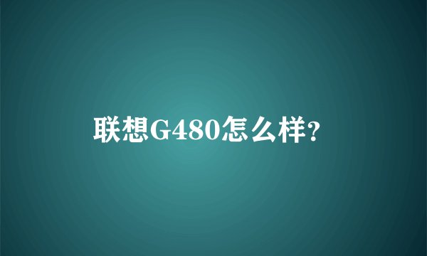 联想G480怎么样？